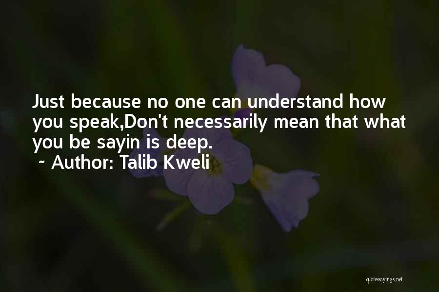 Talib Kweli Quotes: Just Because No One Can Understand How You Speak,don't Necessarily Mean That What You Be Sayin Is Deep.