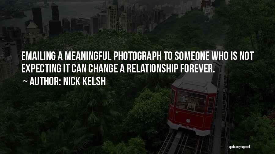 Nick Kelsh Quotes: Emailing A Meaningful Photograph To Someone Who Is Not Expecting It Can Change A Relationship Forever.