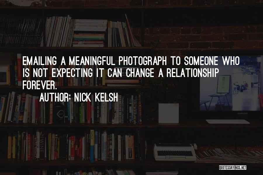 Nick Kelsh Quotes: Emailing A Meaningful Photograph To Someone Who Is Not Expecting It Can Change A Relationship Forever.