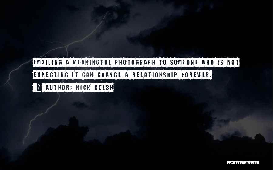 Nick Kelsh Quotes: Emailing A Meaningful Photograph To Someone Who Is Not Expecting It Can Change A Relationship Forever.