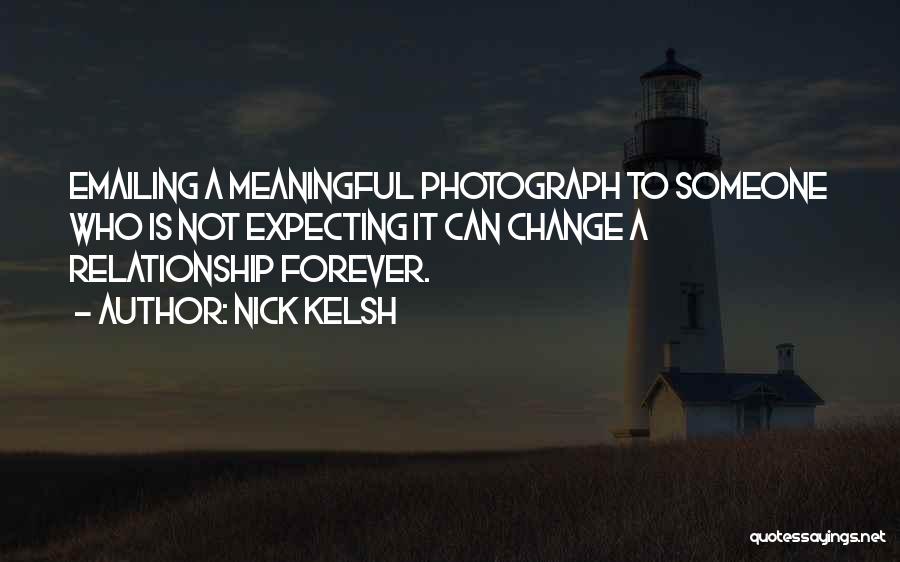 Nick Kelsh Quotes: Emailing A Meaningful Photograph To Someone Who Is Not Expecting It Can Change A Relationship Forever.