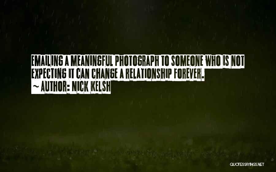 Nick Kelsh Quotes: Emailing A Meaningful Photograph To Someone Who Is Not Expecting It Can Change A Relationship Forever.