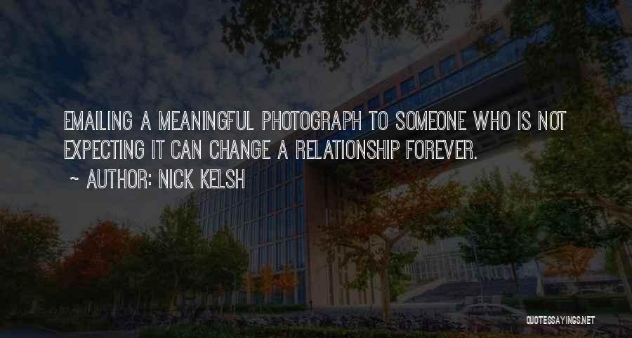 Nick Kelsh Quotes: Emailing A Meaningful Photograph To Someone Who Is Not Expecting It Can Change A Relationship Forever.