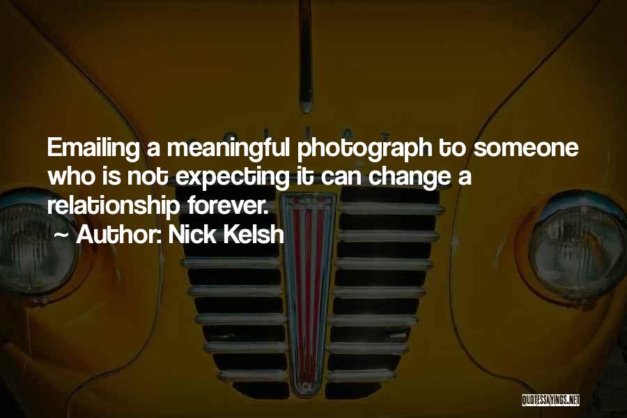 Nick Kelsh Quotes: Emailing A Meaningful Photograph To Someone Who Is Not Expecting It Can Change A Relationship Forever.