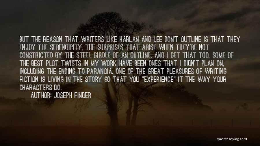 Joseph Finder Quotes: But The Reason That Writers Like Harlan And Lee Don't Outline Is That They Enjoy The Serendipity, The Surprises That