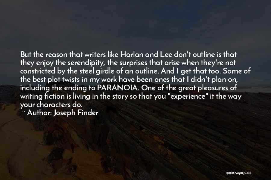 Joseph Finder Quotes: But The Reason That Writers Like Harlan And Lee Don't Outline Is That They Enjoy The Serendipity, The Surprises That