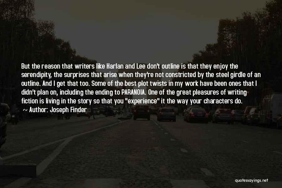 Joseph Finder Quotes: But The Reason That Writers Like Harlan And Lee Don't Outline Is That They Enjoy The Serendipity, The Surprises That