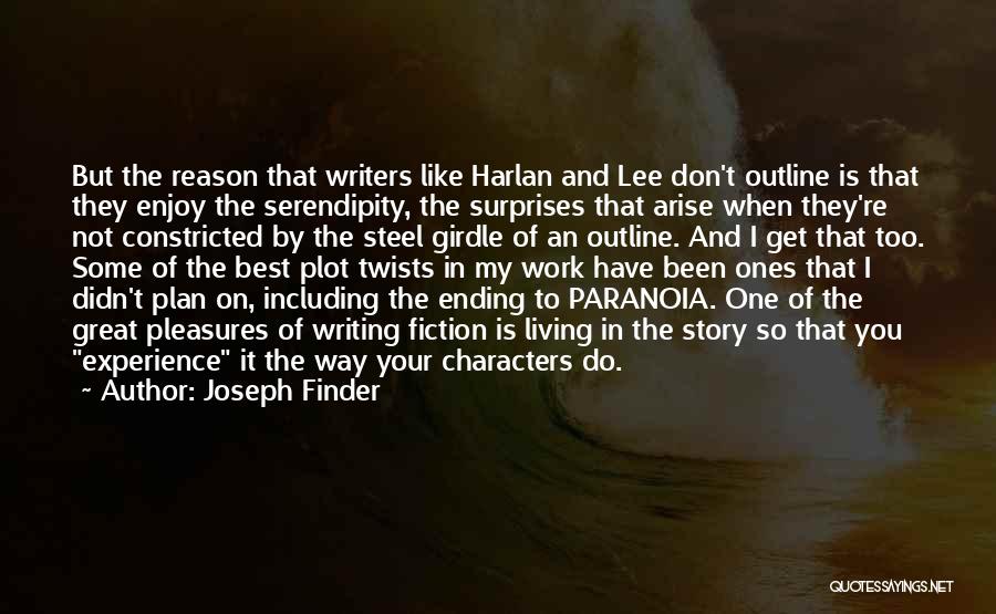 Joseph Finder Quotes: But The Reason That Writers Like Harlan And Lee Don't Outline Is That They Enjoy The Serendipity, The Surprises That