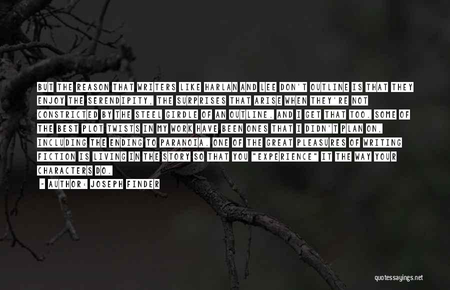 Joseph Finder Quotes: But The Reason That Writers Like Harlan And Lee Don't Outline Is That They Enjoy The Serendipity, The Surprises That