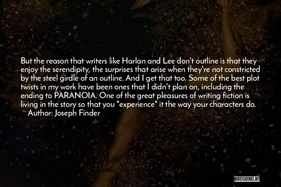 Joseph Finder Quotes: But The Reason That Writers Like Harlan And Lee Don't Outline Is That They Enjoy The Serendipity, The Surprises That