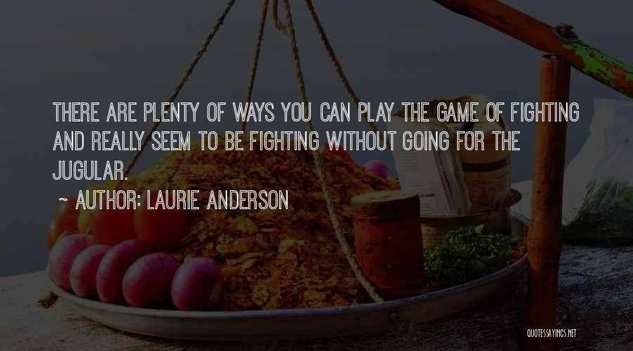 Laurie Anderson Quotes: There Are Plenty Of Ways You Can Play The Game Of Fighting And Really Seem To Be Fighting Without Going