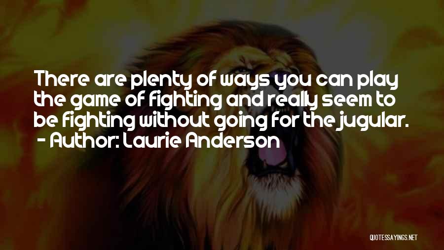 Laurie Anderson Quotes: There Are Plenty Of Ways You Can Play The Game Of Fighting And Really Seem To Be Fighting Without Going