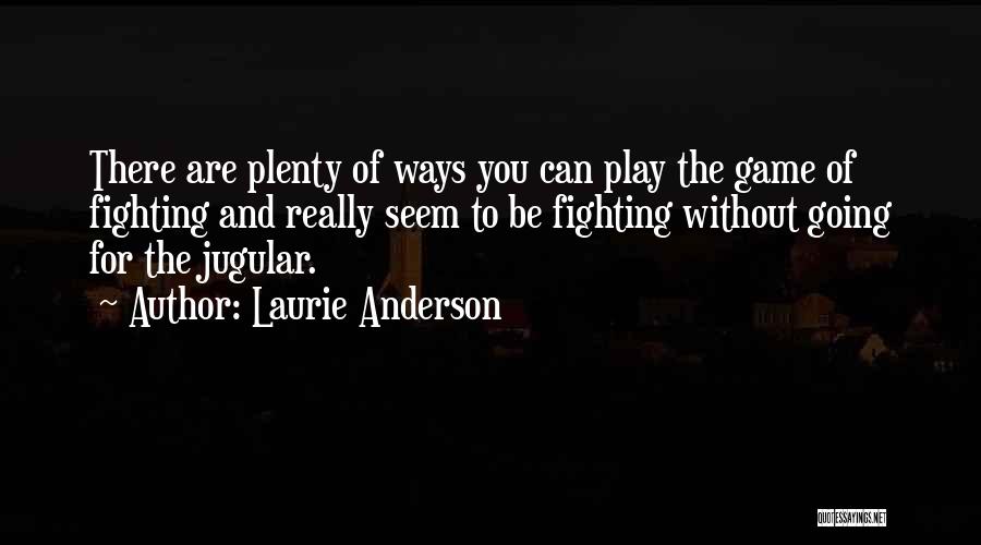 Laurie Anderson Quotes: There Are Plenty Of Ways You Can Play The Game Of Fighting And Really Seem To Be Fighting Without Going