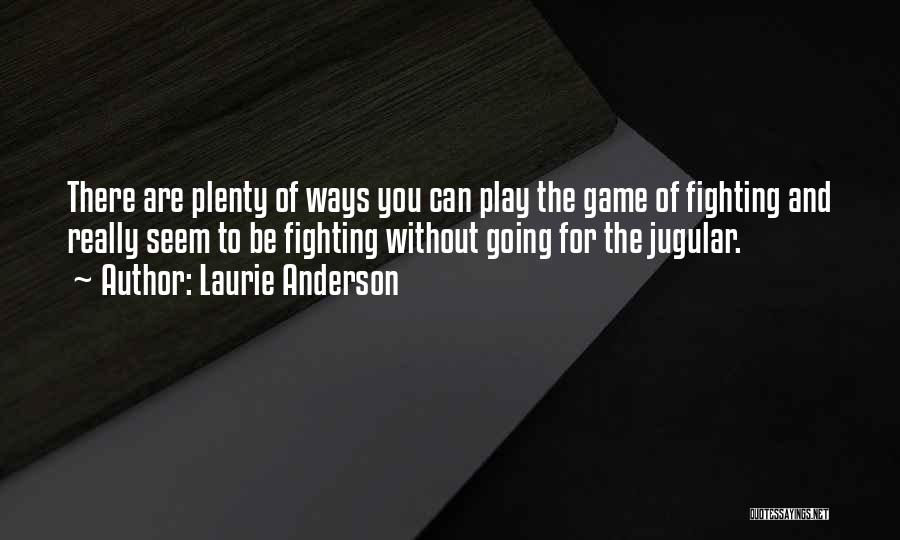 Laurie Anderson Quotes: There Are Plenty Of Ways You Can Play The Game Of Fighting And Really Seem To Be Fighting Without Going