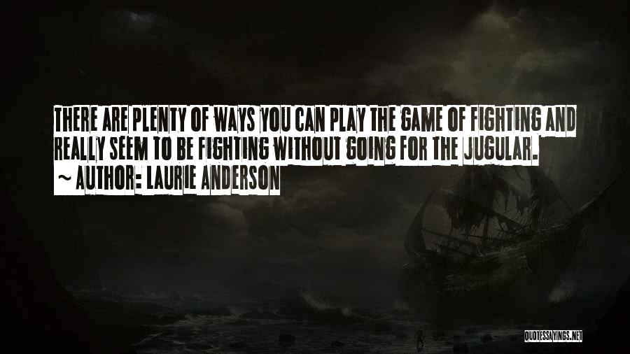 Laurie Anderson Quotes: There Are Plenty Of Ways You Can Play The Game Of Fighting And Really Seem To Be Fighting Without Going