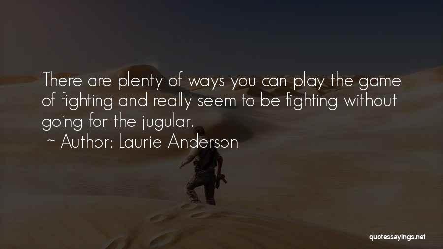 Laurie Anderson Quotes: There Are Plenty Of Ways You Can Play The Game Of Fighting And Really Seem To Be Fighting Without Going