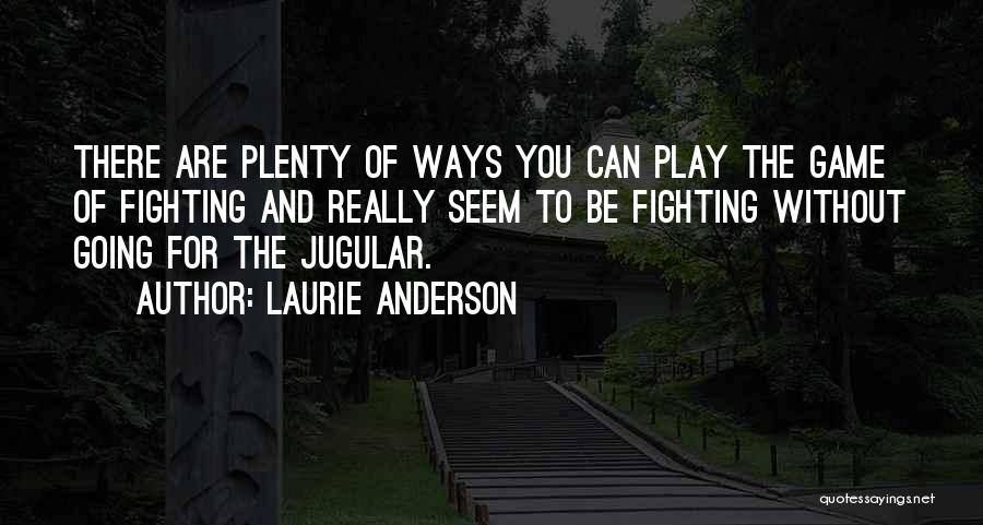 Laurie Anderson Quotes: There Are Plenty Of Ways You Can Play The Game Of Fighting And Really Seem To Be Fighting Without Going