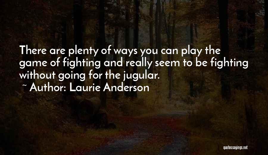 Laurie Anderson Quotes: There Are Plenty Of Ways You Can Play The Game Of Fighting And Really Seem To Be Fighting Without Going