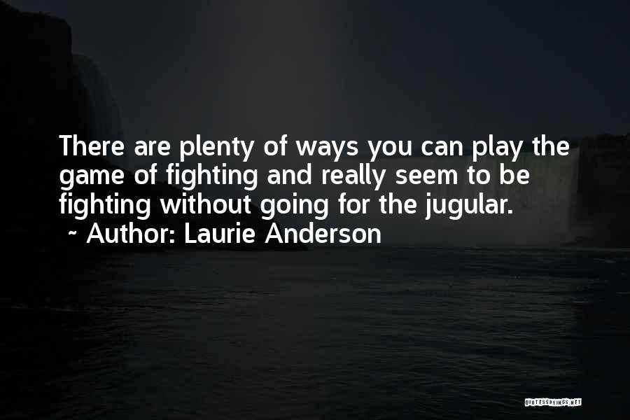 Laurie Anderson Quotes: There Are Plenty Of Ways You Can Play The Game Of Fighting And Really Seem To Be Fighting Without Going