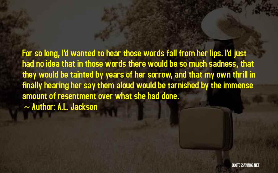 A.L. Jackson Quotes: For So Long, I'd Wanted To Hear Those Words Fall From Her Lips. I'd Just Had No Idea That In