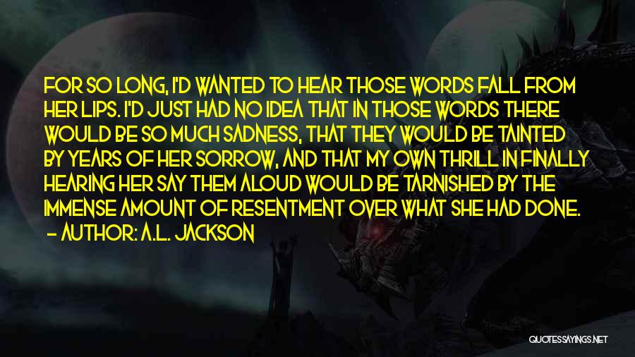 A.L. Jackson Quotes: For So Long, I'd Wanted To Hear Those Words Fall From Her Lips. I'd Just Had No Idea That In