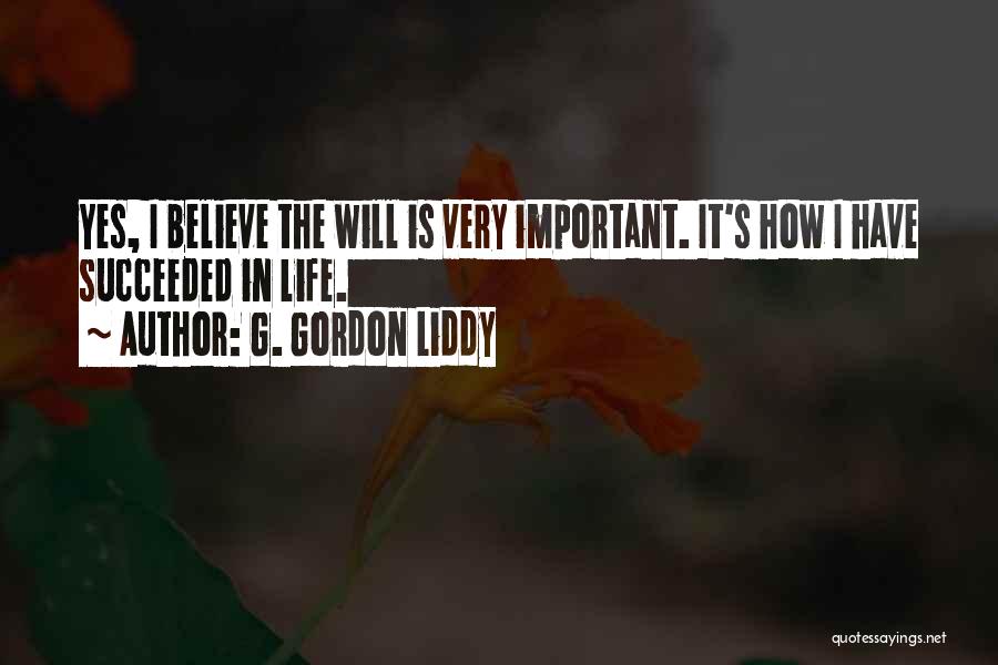 G. Gordon Liddy Quotes: Yes, I Believe The Will Is Very Important. It's How I Have Succeeded In Life.