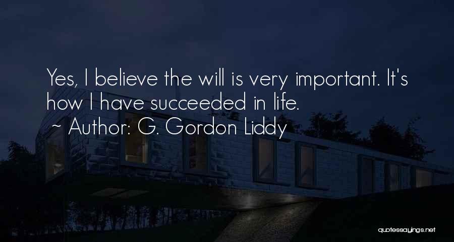 G. Gordon Liddy Quotes: Yes, I Believe The Will Is Very Important. It's How I Have Succeeded In Life.