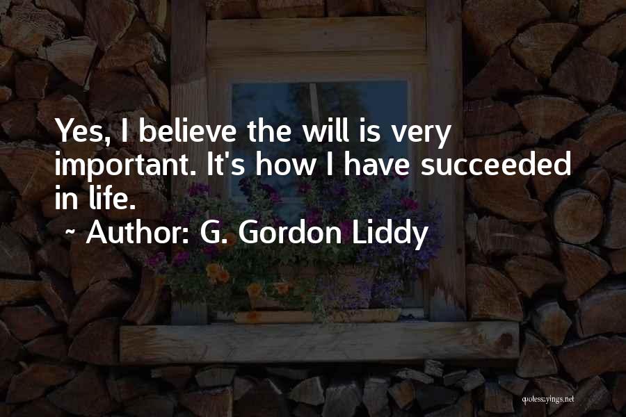 G. Gordon Liddy Quotes: Yes, I Believe The Will Is Very Important. It's How I Have Succeeded In Life.