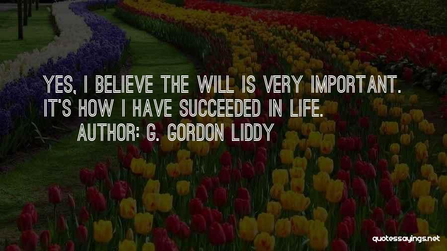 G. Gordon Liddy Quotes: Yes, I Believe The Will Is Very Important. It's How I Have Succeeded In Life.