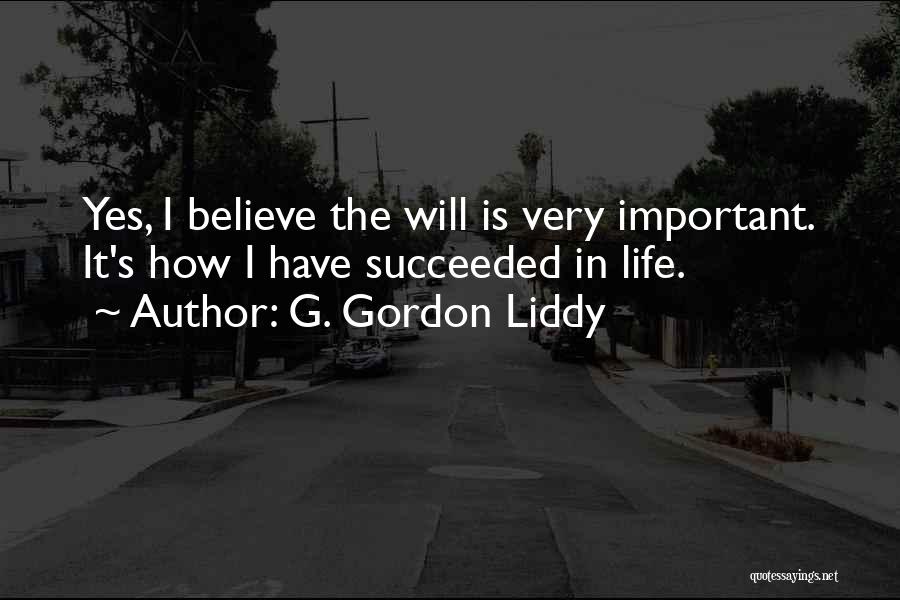 G. Gordon Liddy Quotes: Yes, I Believe The Will Is Very Important. It's How I Have Succeeded In Life.