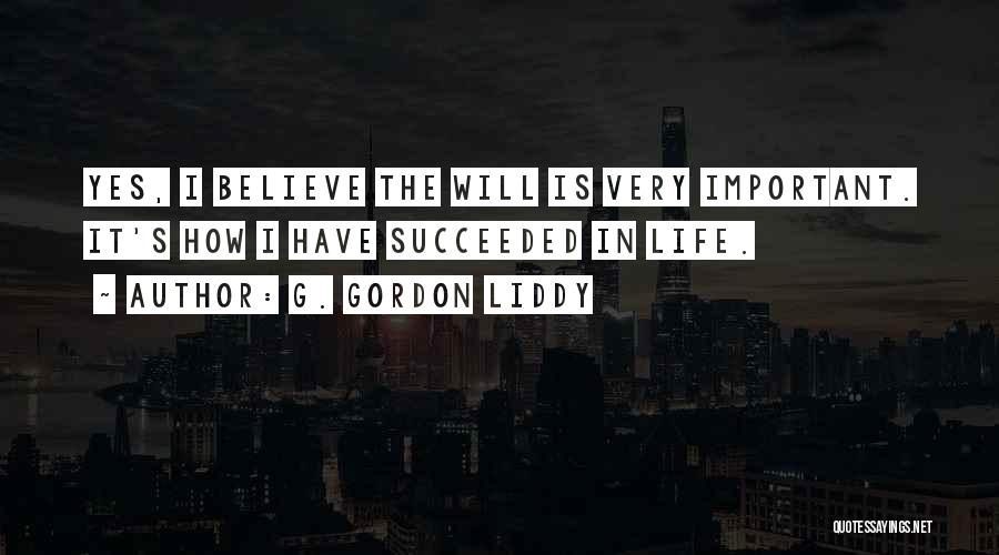 G. Gordon Liddy Quotes: Yes, I Believe The Will Is Very Important. It's How I Have Succeeded In Life.