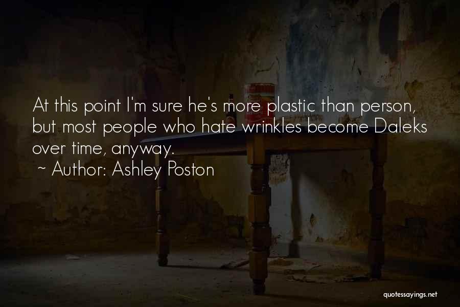 Ashley Poston Quotes: At This Point I'm Sure He's More Plastic Than Person, But Most People Who Hate Wrinkles Become Daleks Over Time,
