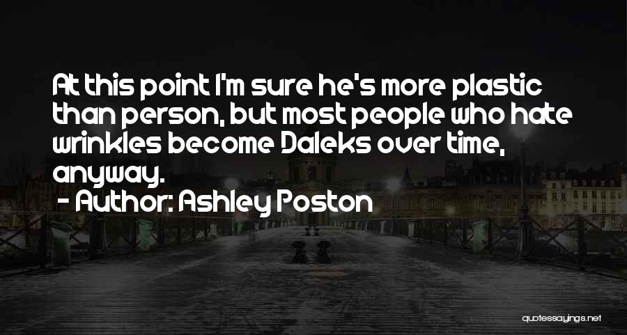 Ashley Poston Quotes: At This Point I'm Sure He's More Plastic Than Person, But Most People Who Hate Wrinkles Become Daleks Over Time,