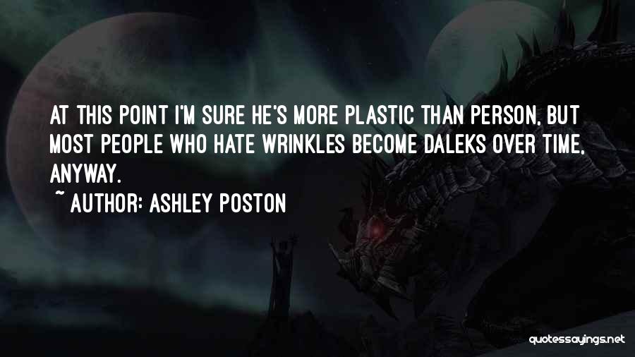 Ashley Poston Quotes: At This Point I'm Sure He's More Plastic Than Person, But Most People Who Hate Wrinkles Become Daleks Over Time,