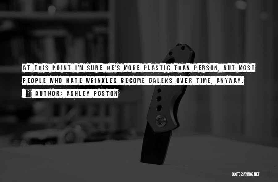 Ashley Poston Quotes: At This Point I'm Sure He's More Plastic Than Person, But Most People Who Hate Wrinkles Become Daleks Over Time,