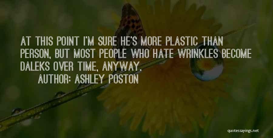 Ashley Poston Quotes: At This Point I'm Sure He's More Plastic Than Person, But Most People Who Hate Wrinkles Become Daleks Over Time,