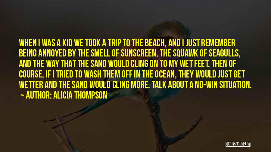 Alicia Thompson Quotes: When I Was A Kid We Took A Trip To The Beach, And I Just Remember Being Annoyed By The