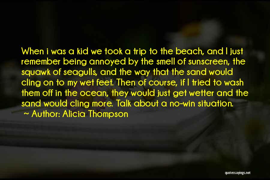 Alicia Thompson Quotes: When I Was A Kid We Took A Trip To The Beach, And I Just Remember Being Annoyed By The