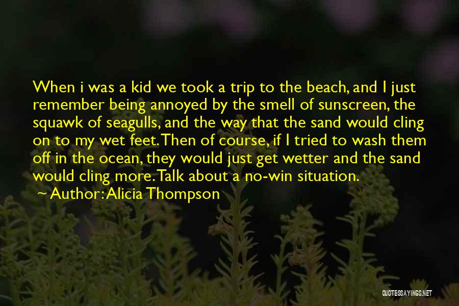 Alicia Thompson Quotes: When I Was A Kid We Took A Trip To The Beach, And I Just Remember Being Annoyed By The