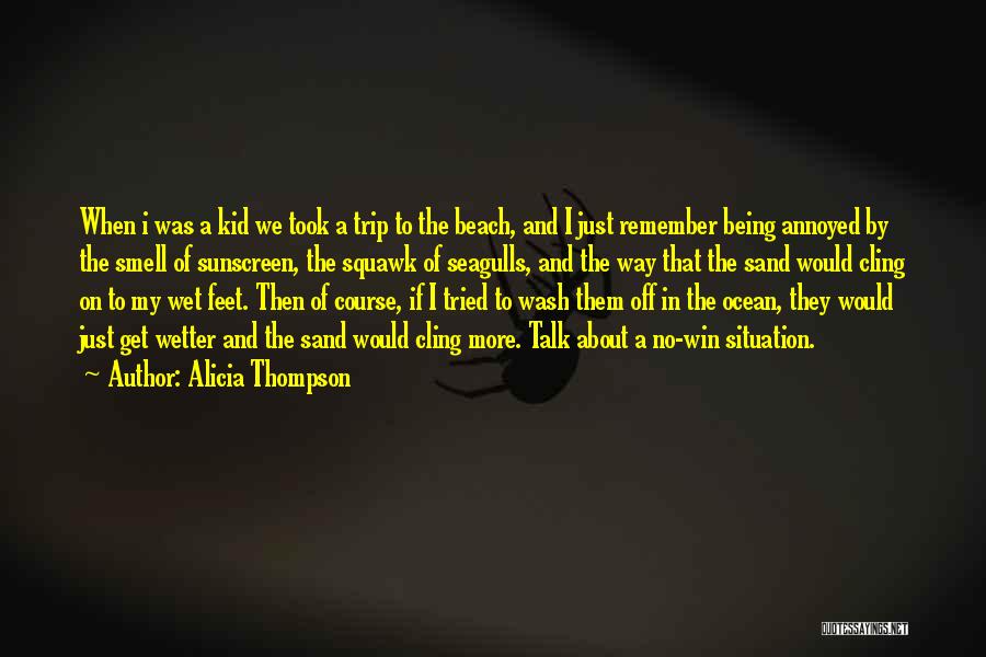 Alicia Thompson Quotes: When I Was A Kid We Took A Trip To The Beach, And I Just Remember Being Annoyed By The