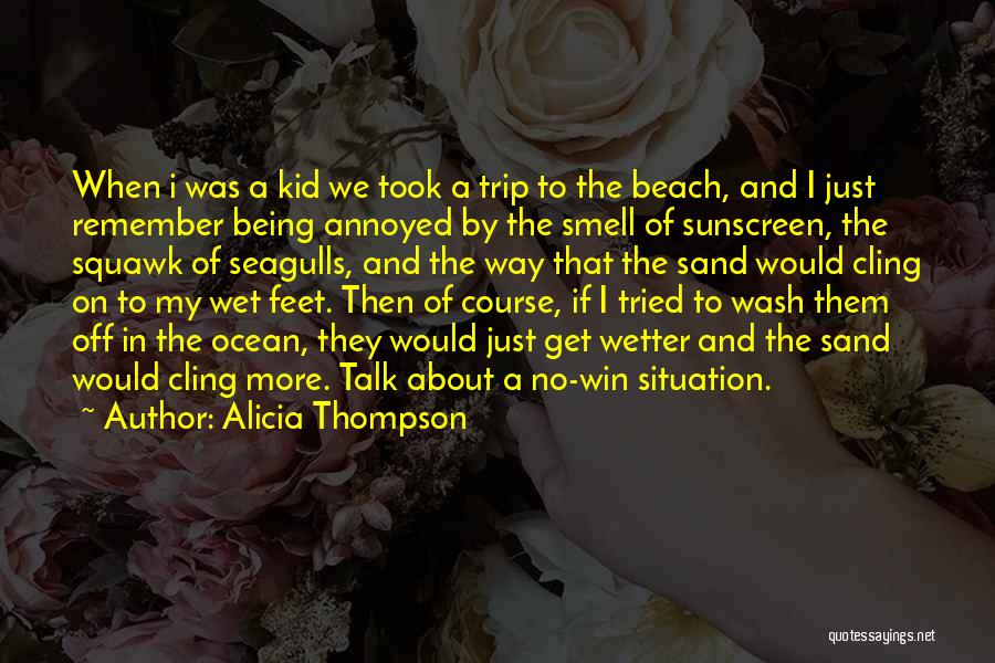 Alicia Thompson Quotes: When I Was A Kid We Took A Trip To The Beach, And I Just Remember Being Annoyed By The