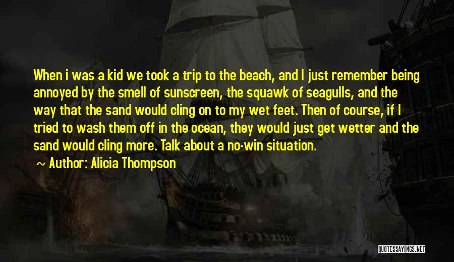 Alicia Thompson Quotes: When I Was A Kid We Took A Trip To The Beach, And I Just Remember Being Annoyed By The