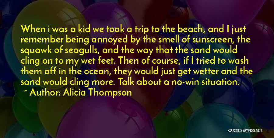 Alicia Thompson Quotes: When I Was A Kid We Took A Trip To The Beach, And I Just Remember Being Annoyed By The