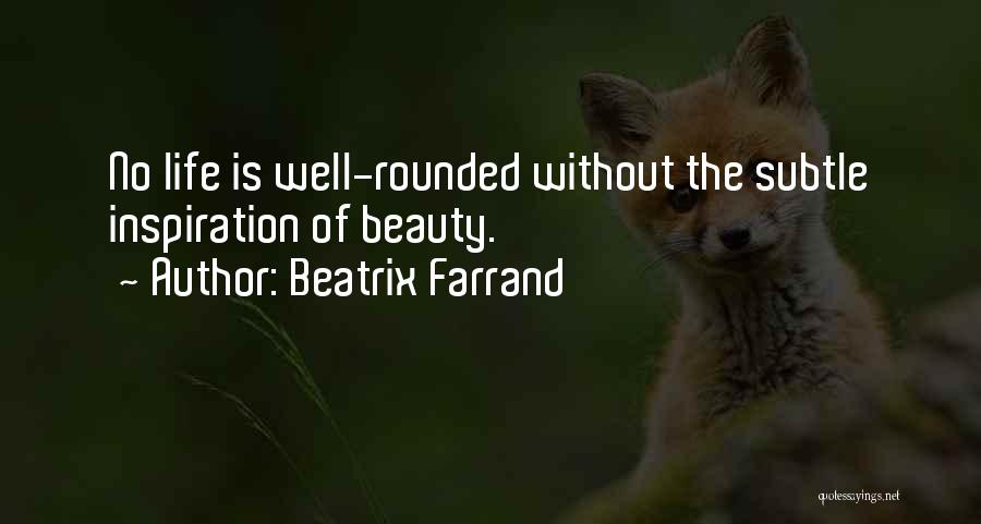 Beatrix Farrand Quotes: No Life Is Well-rounded Without The Subtle Inspiration Of Beauty.