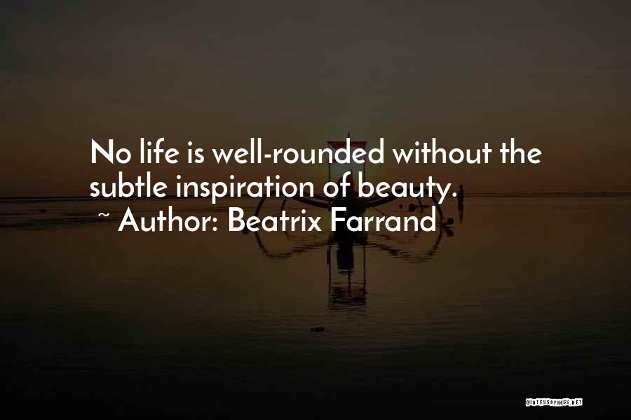 Beatrix Farrand Quotes: No Life Is Well-rounded Without The Subtle Inspiration Of Beauty.