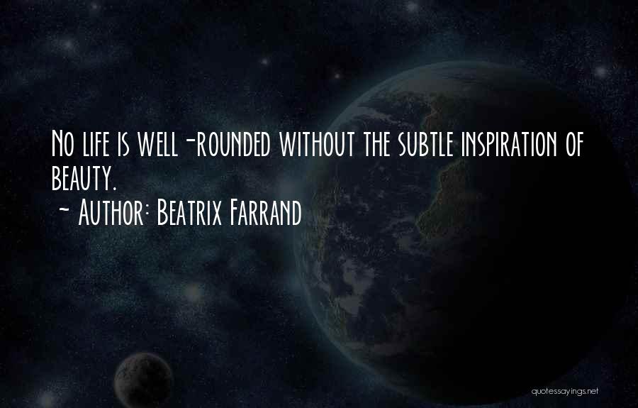 Beatrix Farrand Quotes: No Life Is Well-rounded Without The Subtle Inspiration Of Beauty.
