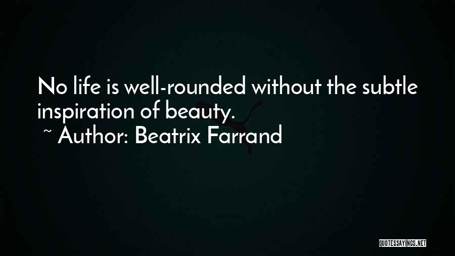 Beatrix Farrand Quotes: No Life Is Well-rounded Without The Subtle Inspiration Of Beauty.