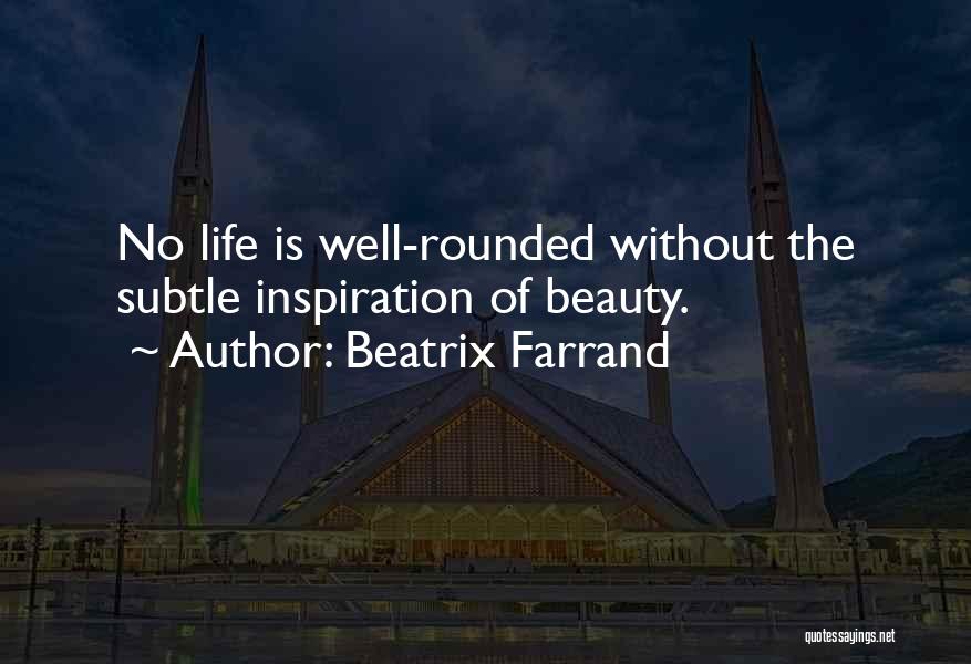 Beatrix Farrand Quotes: No Life Is Well-rounded Without The Subtle Inspiration Of Beauty.