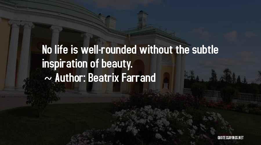 Beatrix Farrand Quotes: No Life Is Well-rounded Without The Subtle Inspiration Of Beauty.