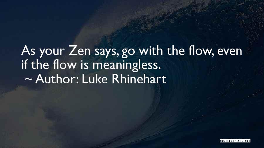 Luke Rhinehart Quotes: As Your Zen Says, Go With The Flow, Even If The Flow Is Meaningless.